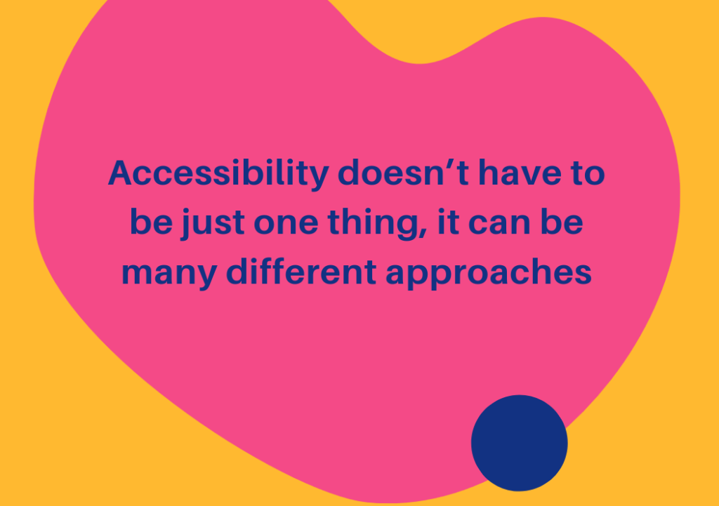 Accessibility doesn't have to be just one ting, it can be many different approaches.